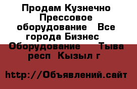 Продам Кузнечно-Прессовое оборудование - Все города Бизнес » Оборудование   . Тыва респ.,Кызыл г.